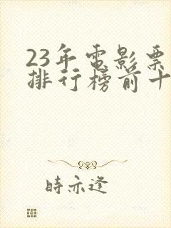 23年电影票房排行榜前十名