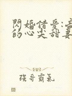 闪婚错爱:帝少的心尖甜妻