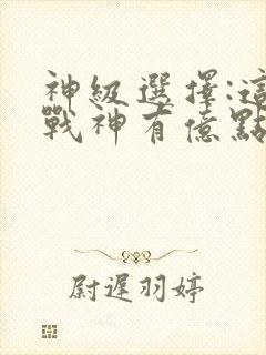 神级选择:这个战神有亿点生猛