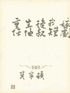 重生后我嫁了前任他叔短剧