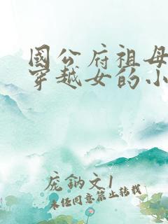 国公府祖母是个穿越女的小说