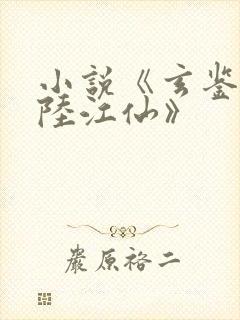 小说《玄鉴仙族陆江仙》