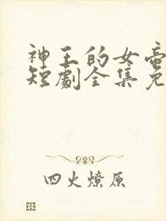 神王的女帝老婆短剧全集免费