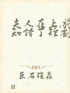 夫人在上,将军知错了短剧免费观看全集