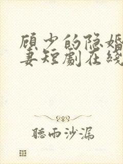 顾少的隐婚的罪妻短剧在线观看