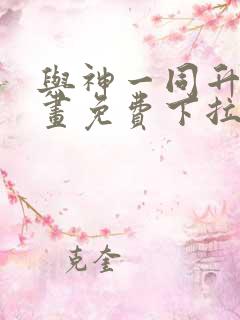 与神一同升级漫画免费下拉式全集