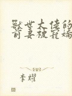 兽世大佬的恶毒前妻被宠娇了