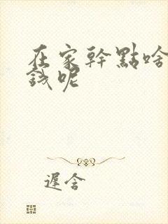 在家干点啥能挣钱呢