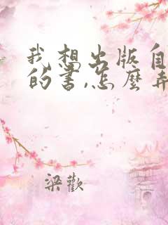 我想出版自己写的书,怎么弄?