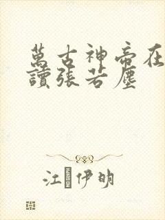 万古神帝在线阅读张若尘