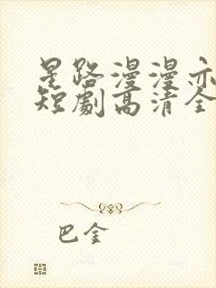 星路漫漫亦灿灿短剧高清全集下载