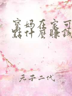 宝妈在家可以做点什么赚钱