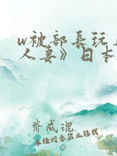 w被部长玩弄的人妻》日本