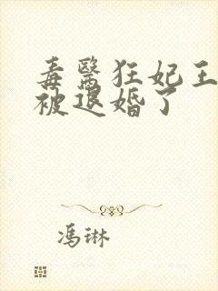 毒医狂妃王爷又被退婚了