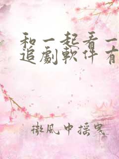 和一起看一样的追剧软件有哪些