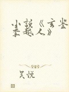 小说《玄鉴仙族季越人》