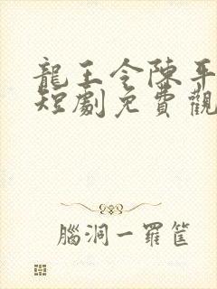 龙王令陈平殿主短剧免费观看