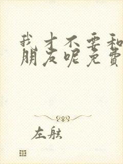 我才不要和你做朋友呢免费观看高清