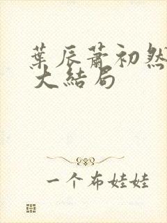 叶辰萧初然最新 大结局