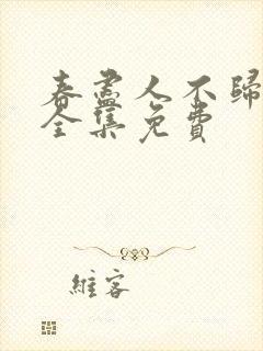 春尽人不归短剧全集免费