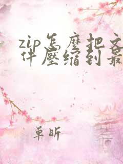 zip怎么把文件压缩到最小