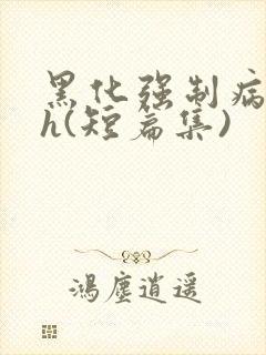 黑化强制病娇高h(短篇集)