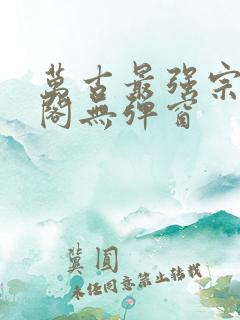 万古最强宗笔趣阁无弹窗