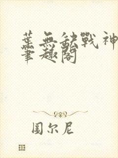 叶无缺战神狂飙笔趣阁