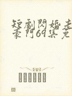 短剧闪婚老伴是豪门69集免费