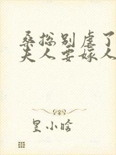 桑总别虐了,桑夫人要嫁人了电视免费观看