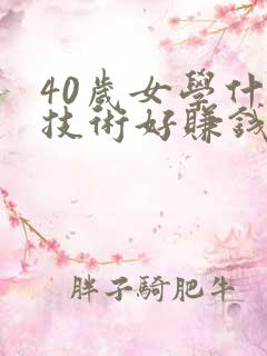 40岁女学什么技术好赚钱又有前途