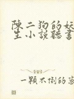 陈二狗的妖孽人生小说听书