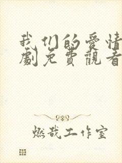 我们的爱情电视剧免费观看全集高清