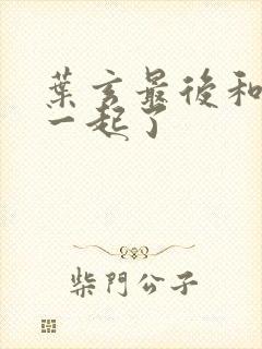 叶玄最后和谁在一起了