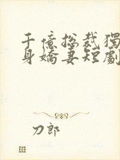 千亿总裁独宠替身娇妻短剧第二季