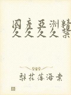 国产亚洲精品久久久久久禁果tv