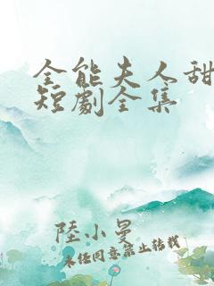 全能夫人甜又野短剧全集