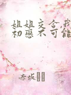 姐姐交合,我的初恋不可能是姐姐