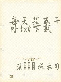 每天花五千万番外txt下载