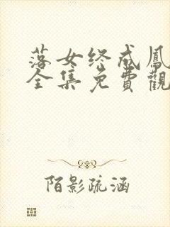 落女终成凤短剧全集免费观看