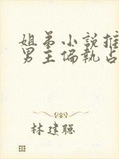 姐弟小说推荐 男主偏执占有欲强