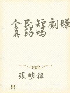 全民短剧赚钱是真的吗