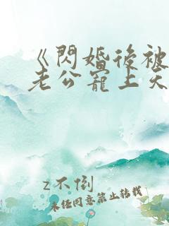 《闪婚后被千亿老公宠上天》