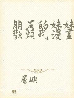 朋友的妹妹只喜欢烦我漫画在线免费观看