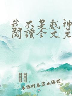 我不是戏神免费阅读全文免费阅读正版