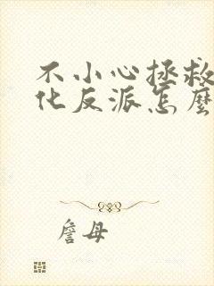 不小心拯救了黑化反派怎么办