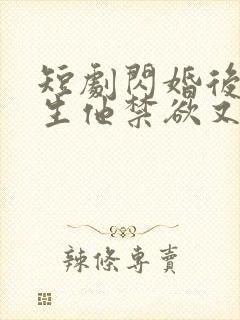 短剧闪婚后顾医生他禁欲又多金免费观看全集