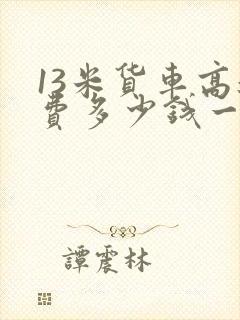 13米货车高速费多少钱一公里