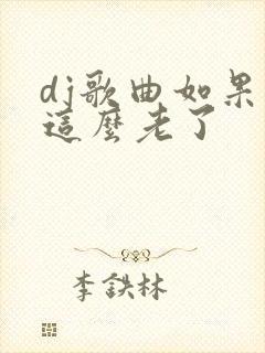 dj歌曲如果就这么老了