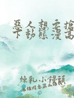 恶人想要抢救一下动态漫高清完整版